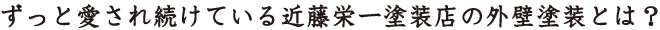 ずっと愛され続けている近藤栄一塗装店の外壁塗装とは?